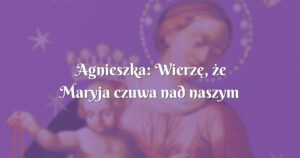 agnieszka: wierzę, że maryja czuwa nad naszym maleństwem