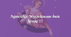 agnieszka: wyczekiwane dwie kreski !!!