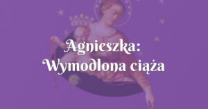 agnieszka: wymodlona ciąża