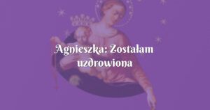 agnieszka: zostałam uzdrowiona