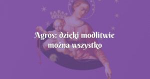 agros: dzięki modlitwie można wszystko