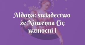 aldona: świadectwo że nowenna cię wzmocni i będziesz się czuć kimś wyjątkowym i chronionym.