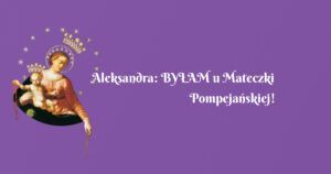 aleksandra: byŁam u mateczki pompejańskiej!