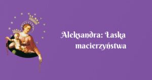 aleksandra: Łaska macierzyństwa