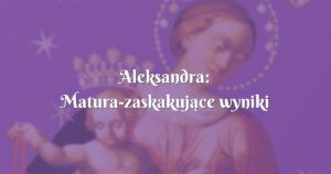 aleksandra: matura zaskakujące wyniki