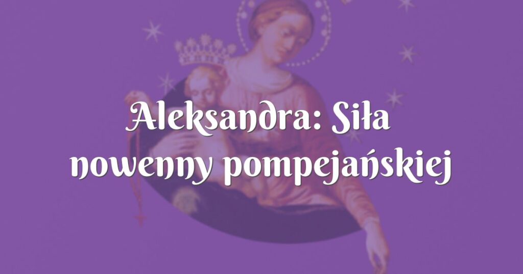 aleksandra: siła nowenny pompejańskiej