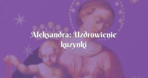 aleksandra: uzdrowienie kuzynki