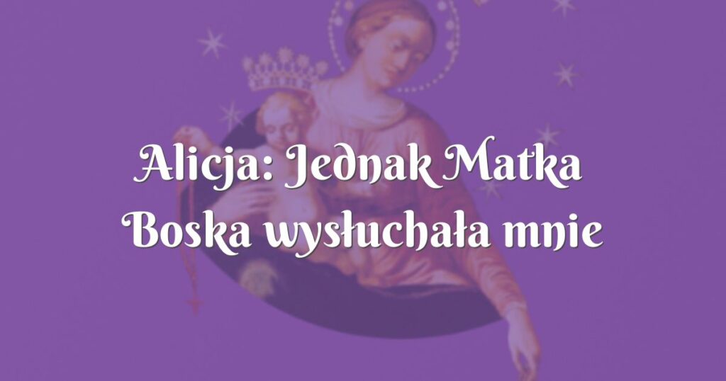 alicja: jednak matka boska wysłuchała mnie