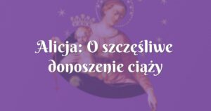 alicja: o szczęśliwe donoszenie ciąży