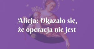 alicja: okazało się, że operacja nie jest konieczna!