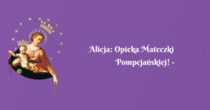 alicja: opieka mateczki pompejańskiej! świadectwo