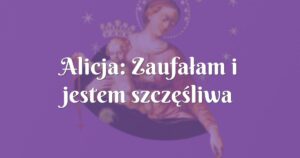 alicja: zaufałam i jestem szczęśliwa