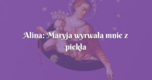 alina: maryja wyrwała mnie z piekła