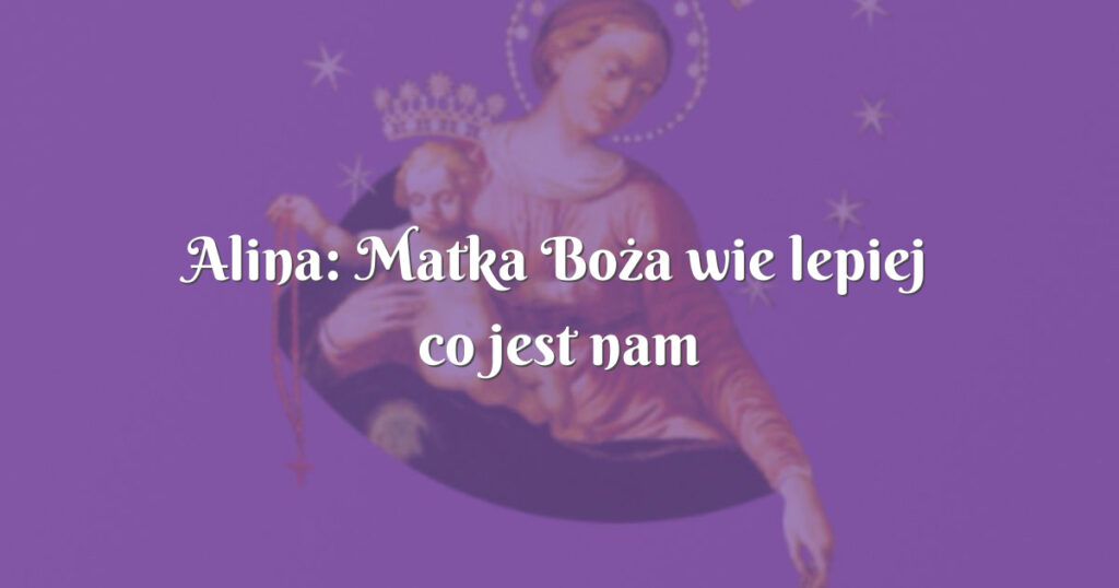 alina: matka boża wie lepiej co jest nam potrzebne