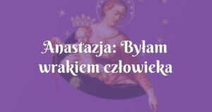 anastazja: byłam wrakiem człowieka