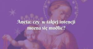 aneta: czy w takiej intencji mozna się modlić?