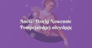 aneta: dzięki nowennie pompejańskiej odzyskuję poczucie swojej wartości