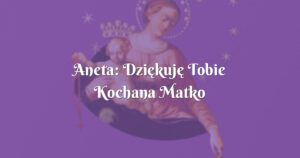 aneta: dziękuję tobie kochana matko