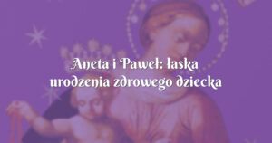 aneta i paweł: łaska urodzenia zdrowego dziecka