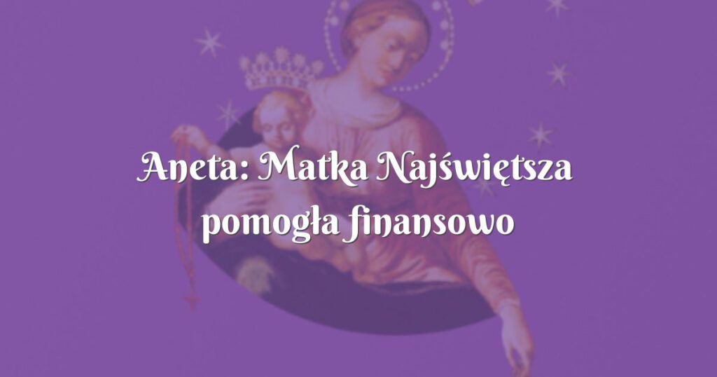 aneta: matka najświętsza pomogła finansowo