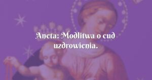 aneta: modlitwa o cud uzdrowienia.