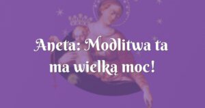 aneta: modlitwa ta ma wielką moc!