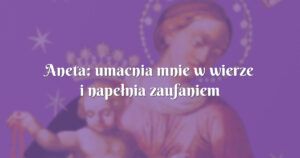 aneta: umacnia mnie w wierze i napełnia zaufaniem