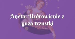 aneta: uzdrowienie z guza trzustki