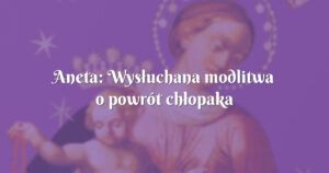 aneta: wysłuchana modlitwa o powrót chłopaka