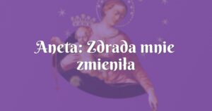 aneta: zdrada mnie zmieniła