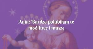 ania: bardzo polubiłam tę modlitwę i muszę stwierdzić, że różaniec uzależnia