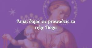 ania: dając się prowadzić za rękę bogu idziemy najlepszą ścieżką