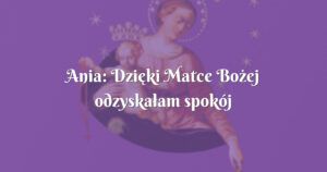 ania: dzięki matce bożej odzyskałam spokój