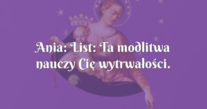 ania: list: ta modlitwa nauczy cię wytrwałości.