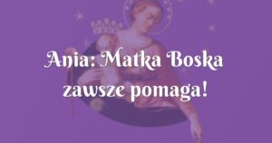 ania: matka boska zawsze pomaga!