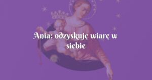 ania: odzyskuję wiarę w siebie