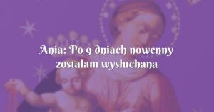 ania: po 9 dniach nowenny zostałam wysłuchana