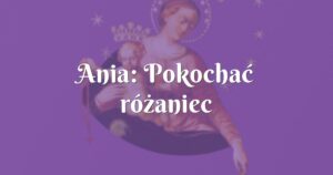 ania: pokochać różaniec