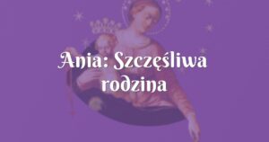 ania: szczęśliwa rodzina