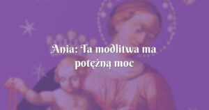 ania: ta modlitwa ma potężną moc