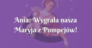 ania: wygrała nasza maryja z pompejów!