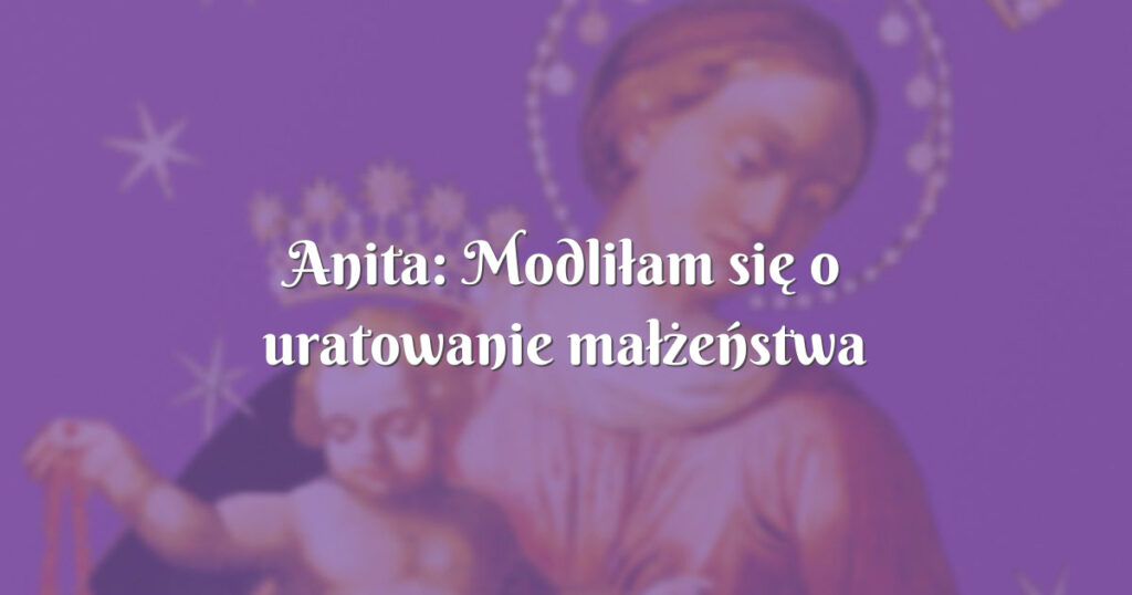 anita: modliłam się o uratowanie małżeństwa a się rozpadło