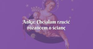 anka: chciałam rzucić różańcem o ścianę