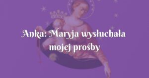 anka: maryja wysłuchała mojej prośby