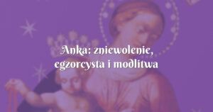 anka: zniewolenie, egzorcysta i modlitwa