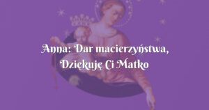 anna: dar macierzyństwa, dziękuję ci matko przenajświętsza