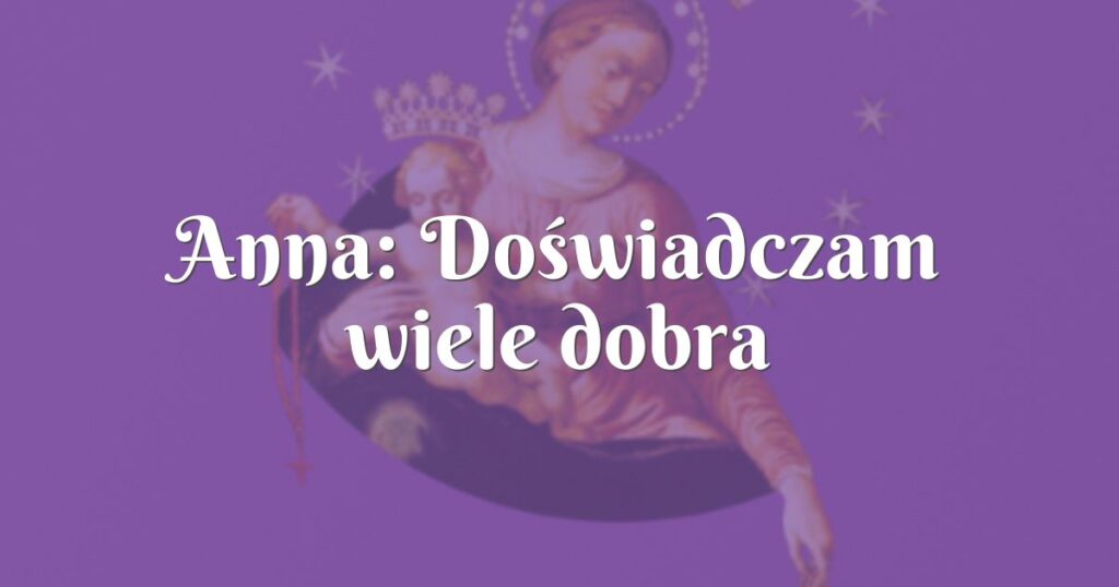 anna: doświadczam wiele dobra