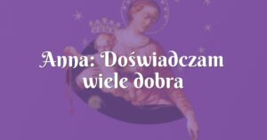 anna: doświadczam wiele dobra