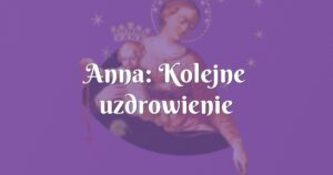 anna: kolejne uzdrowienie