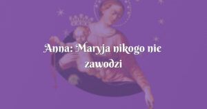 anna: maryja nikogo nie zawodzi